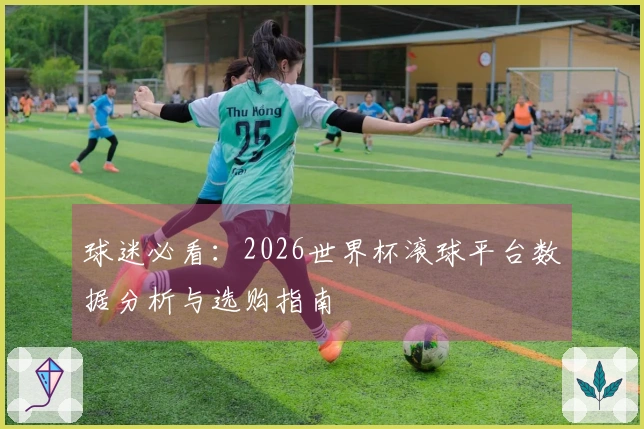 球迷必看：2026世界杯滚球平台数据分析与选购指南
