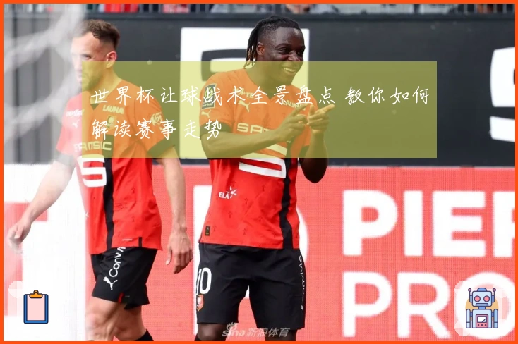 世界杯让球战术全景盘点 教你如何解读赛事走势
