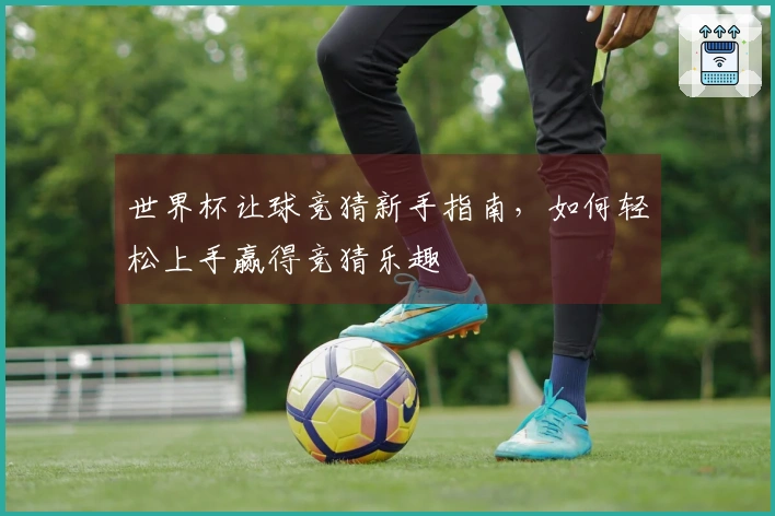 世界杯让球竞猜新手指南，如何轻松上手赢得竞猜乐趣