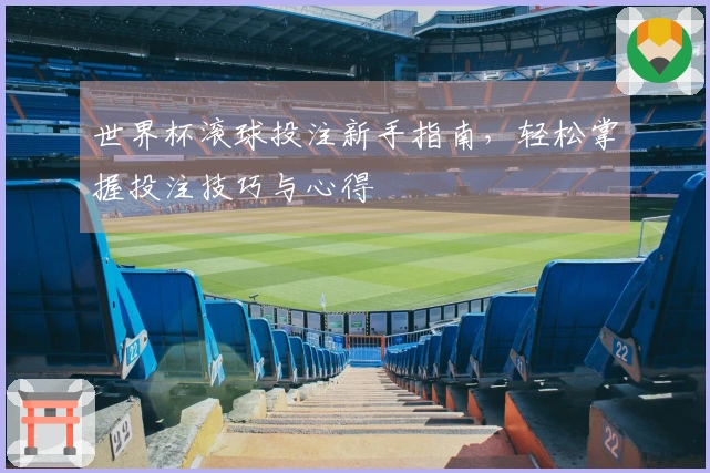 世界杯滚球投注新手指南，轻松掌握投注技巧与心得
