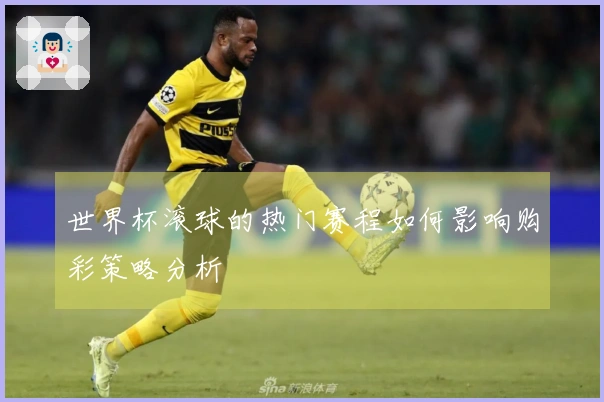 世界杯滚球的热门赛程如何影响购彩策略分析
