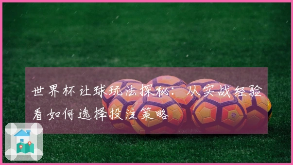 世界杯让球玩法探秘：从实战经验看如何选择投注策略