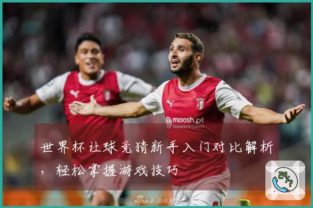 世界杯让球竞猜新手入门对比解析，轻松掌握游戏技巧