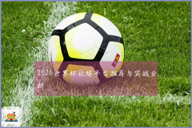 2026世界杯让球平台推荐与实战分析