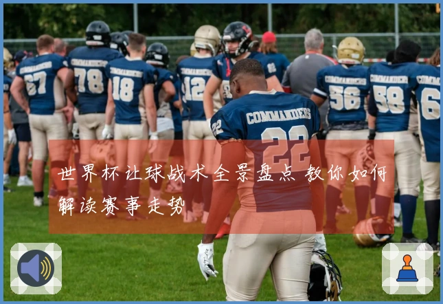 世界杯让球战术全景盘点 教你如何解读赛事走势